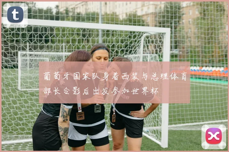葡萄牙国家队身着西装与总理体育部长合影后出发参加世界杯