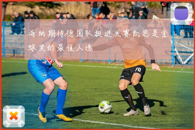 海纳期待德国队挺进决赛凯恩是金球奖的最佳人选