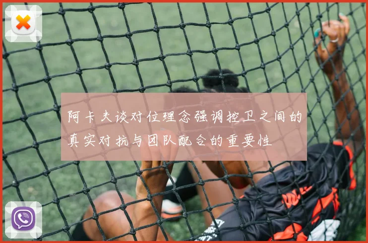 阿卡夫谈对位理念强调控卫之间的真实对抗与团队配合的重要性