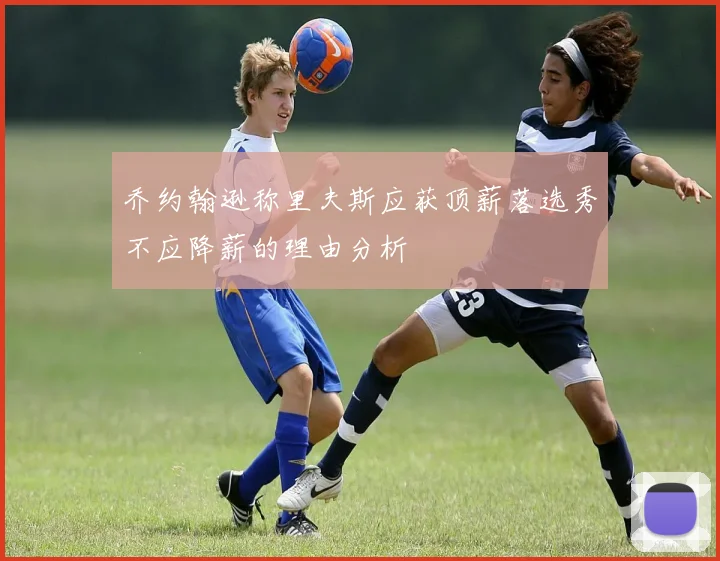 乔约翰逊称里夫斯应获顶薪落选秀不应降薪的理由分析